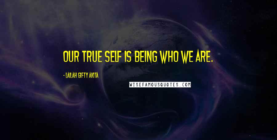 Lailah Gifty Akita Quotes: Our true self is being who we are.