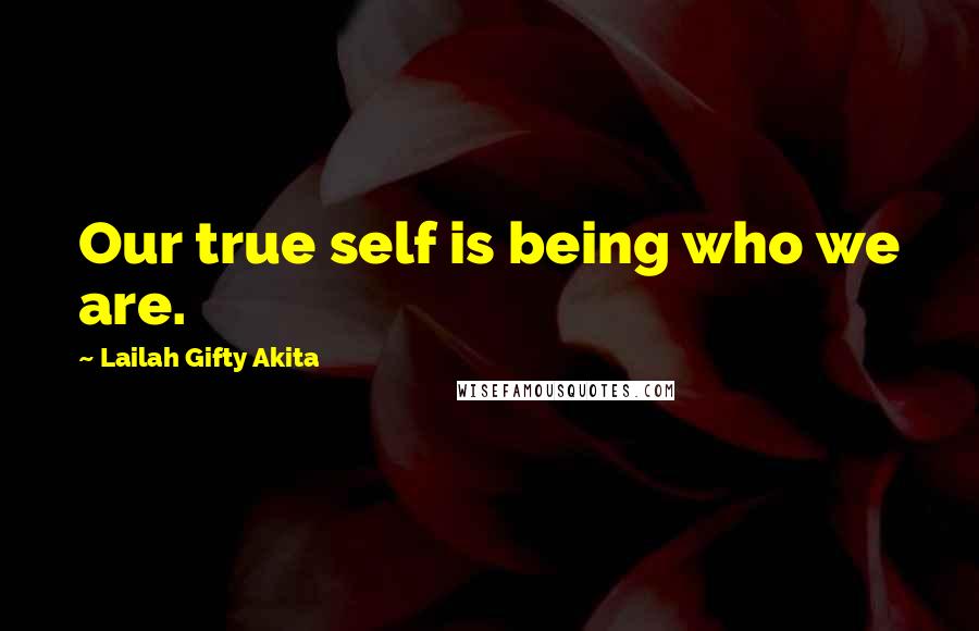 Lailah Gifty Akita Quotes: Our true self is being who we are.