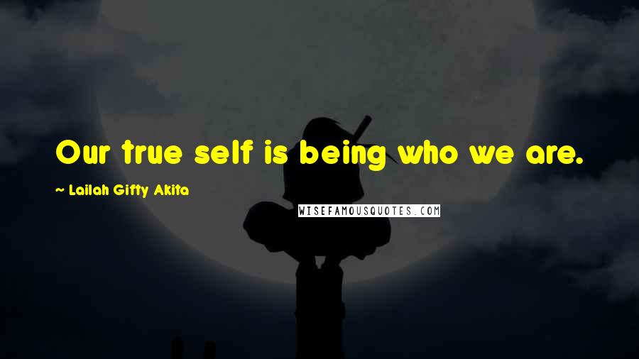 Lailah Gifty Akita Quotes: Our true self is being who we are.