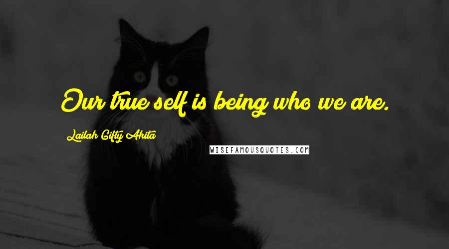 Lailah Gifty Akita Quotes: Our true self is being who we are.