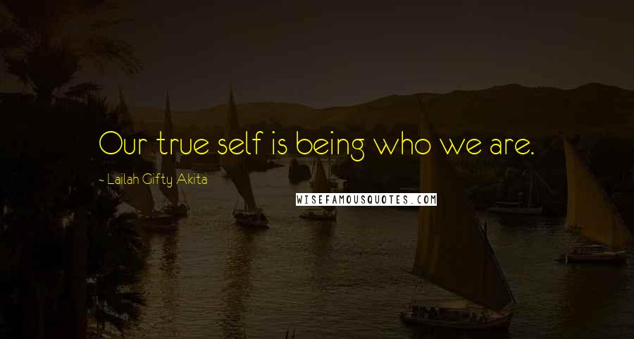 Lailah Gifty Akita Quotes: Our true self is being who we are.