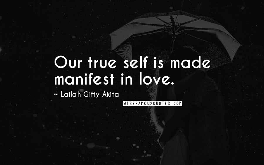 Lailah Gifty Akita Quotes: Our true self is made manifest in love.