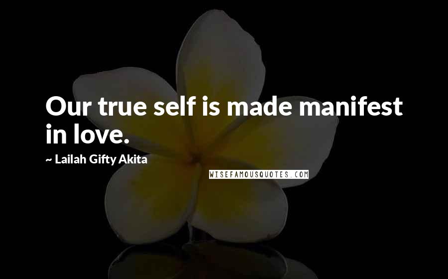 Lailah Gifty Akita Quotes: Our true self is made manifest in love.