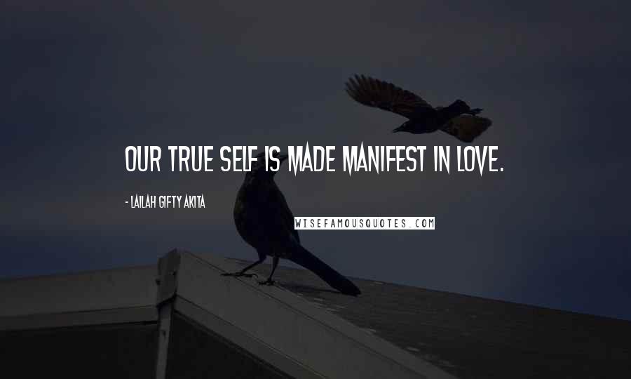 Lailah Gifty Akita Quotes: Our true self is made manifest in love.