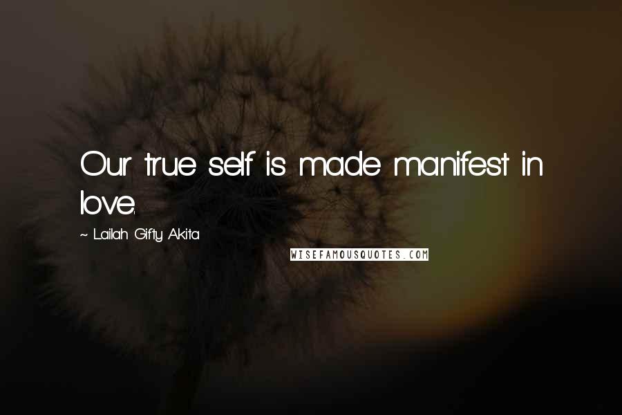 Lailah Gifty Akita Quotes: Our true self is made manifest in love.