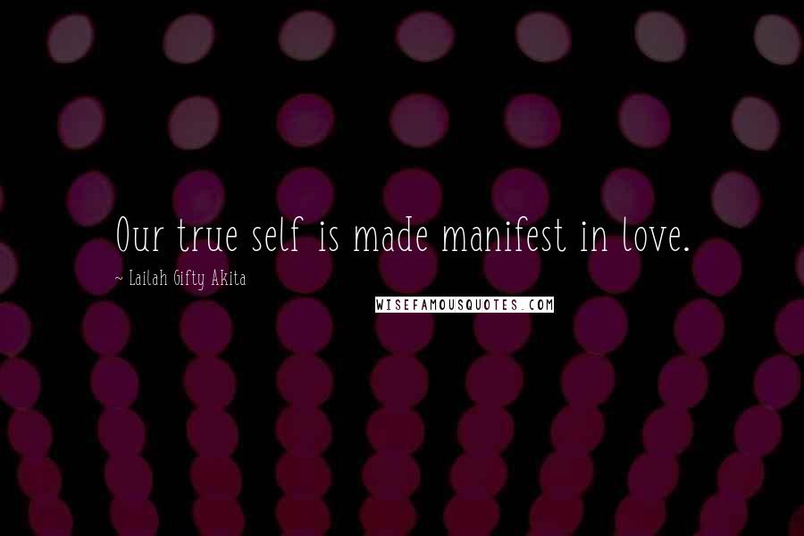 Lailah Gifty Akita Quotes: Our true self is made manifest in love.