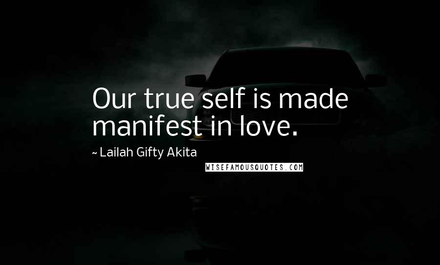 Lailah Gifty Akita Quotes: Our true self is made manifest in love.