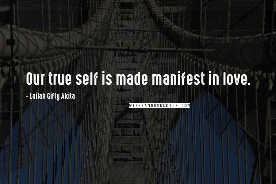 Lailah Gifty Akita Quotes: Our true self is made manifest in love.