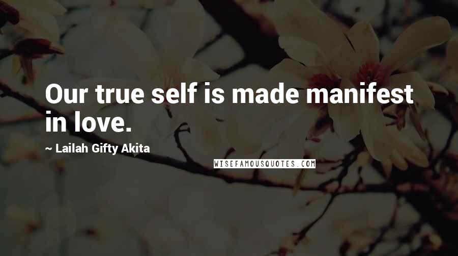 Lailah Gifty Akita Quotes: Our true self is made manifest in love.