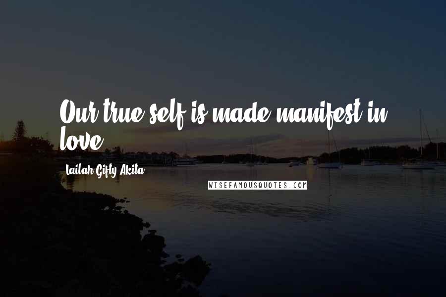 Lailah Gifty Akita Quotes: Our true self is made manifest in love.