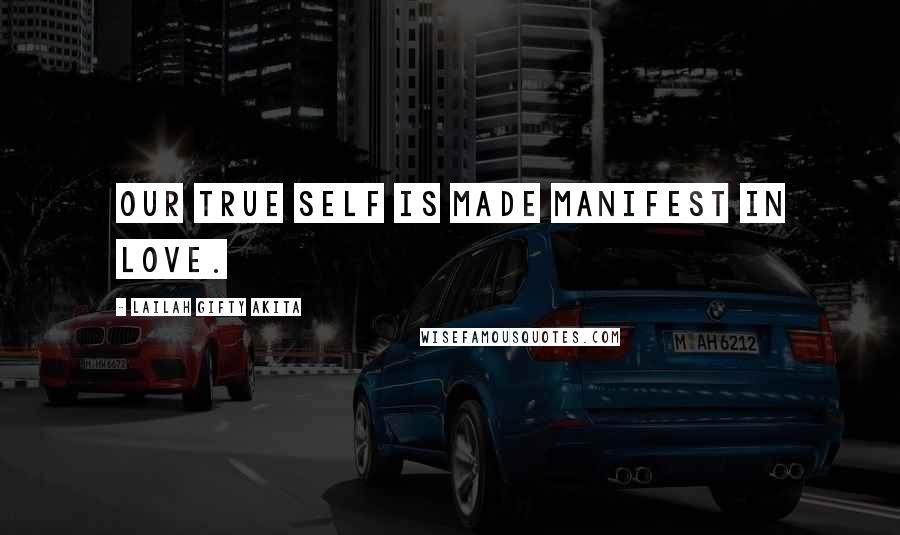 Lailah Gifty Akita Quotes: Our true self is made manifest in love.