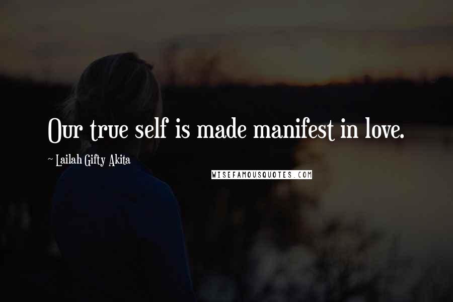 Lailah Gifty Akita Quotes: Our true self is made manifest in love.