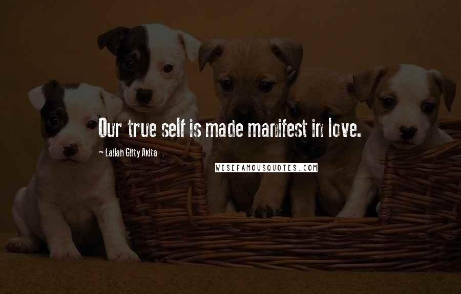Lailah Gifty Akita Quotes: Our true self is made manifest in love.