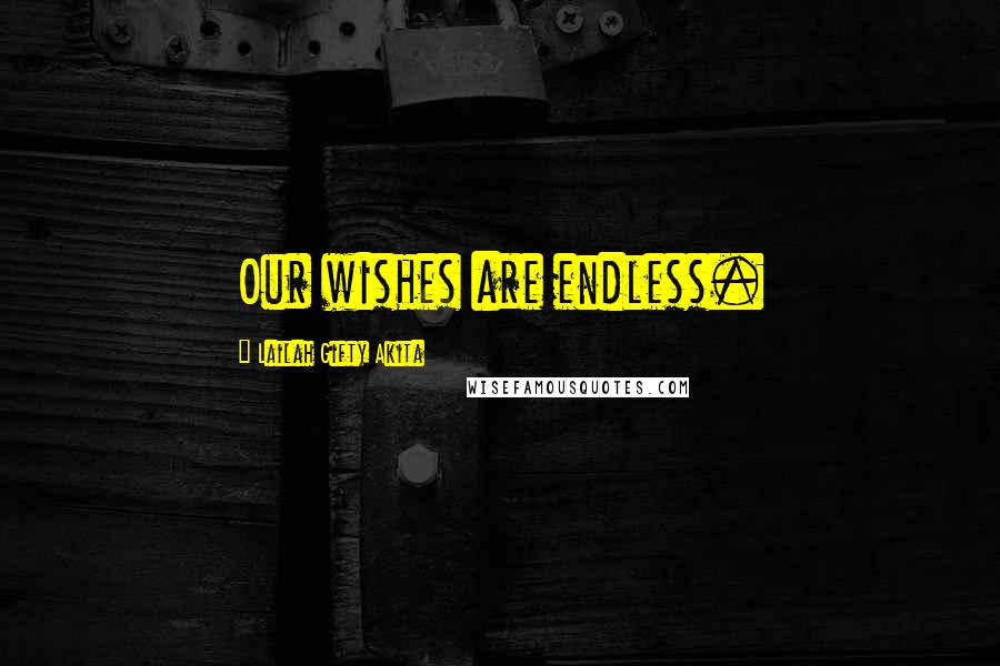 Lailah Gifty Akita Quotes: Our wishes are endless.