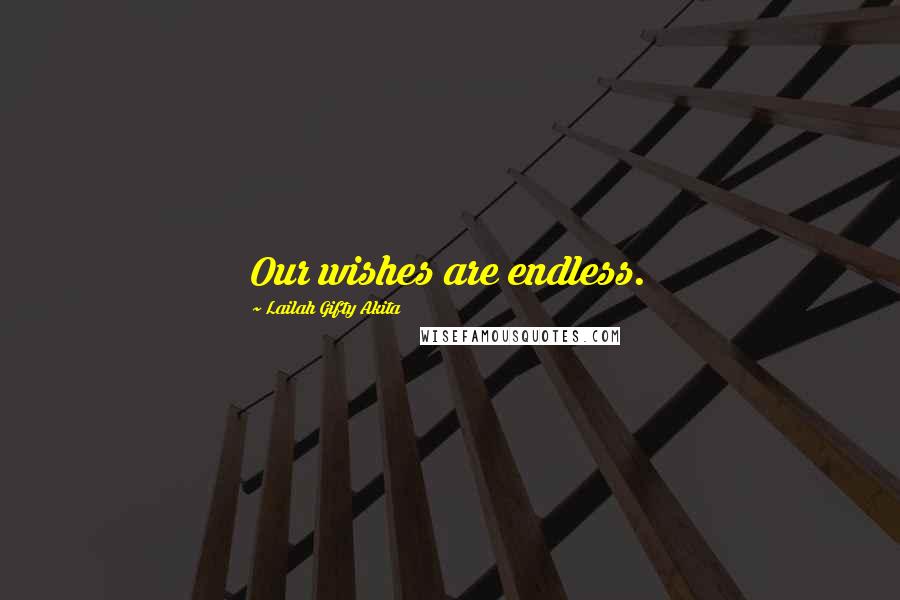 Lailah Gifty Akita Quotes: Our wishes are endless.