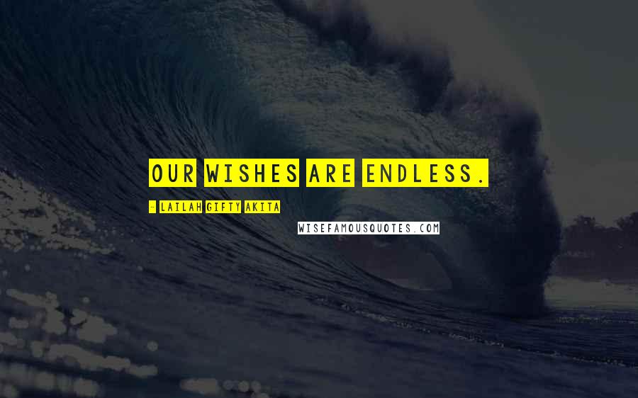 Lailah Gifty Akita Quotes: Our wishes are endless.