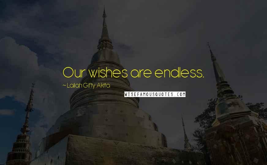 Lailah Gifty Akita Quotes: Our wishes are endless.