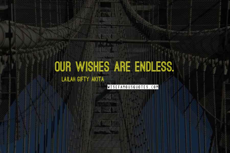 Lailah Gifty Akita Quotes: Our wishes are endless.