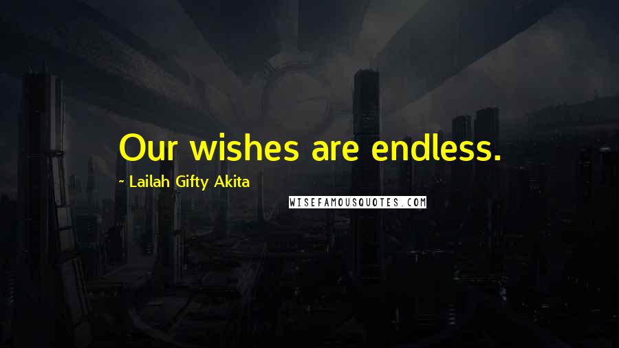 Lailah Gifty Akita Quotes: Our wishes are endless.