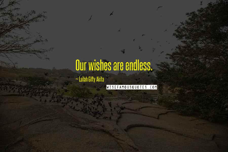 Lailah Gifty Akita Quotes: Our wishes are endless.