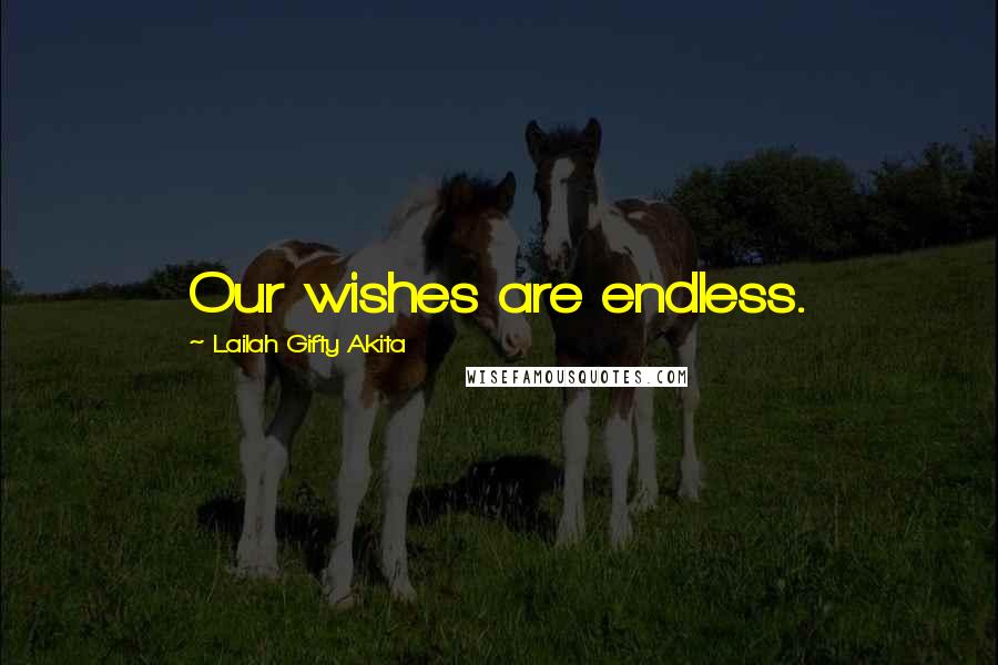 Lailah Gifty Akita Quotes: Our wishes are endless.