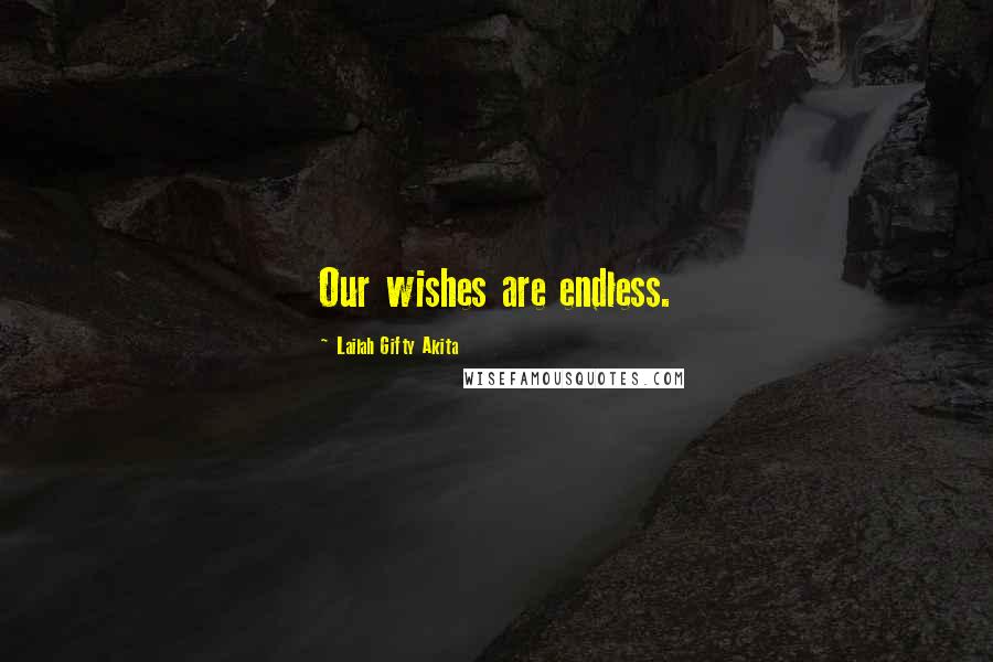 Lailah Gifty Akita Quotes: Our wishes are endless.