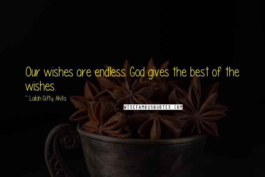 Lailah Gifty Akita Quotes: Our wishes are endless. God gives the best of the wishes.