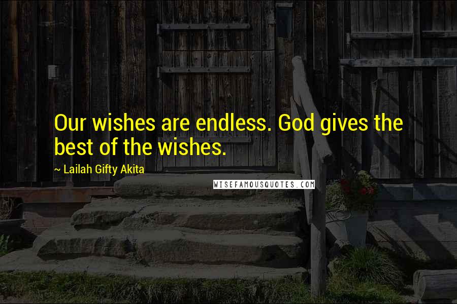 Lailah Gifty Akita Quotes: Our wishes are endless. God gives the best of the wishes.