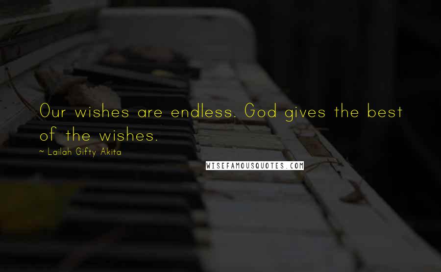 Lailah Gifty Akita Quotes: Our wishes are endless. God gives the best of the wishes.