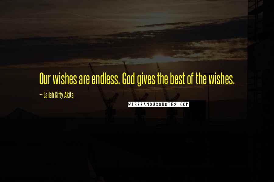 Lailah Gifty Akita Quotes: Our wishes are endless. God gives the best of the wishes.