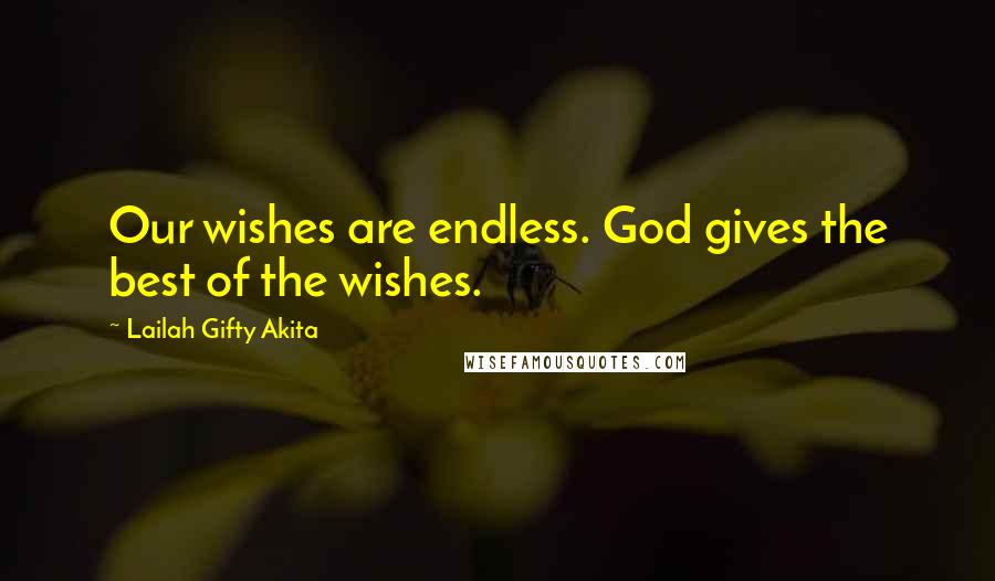 Lailah Gifty Akita Quotes: Our wishes are endless. God gives the best of the wishes.