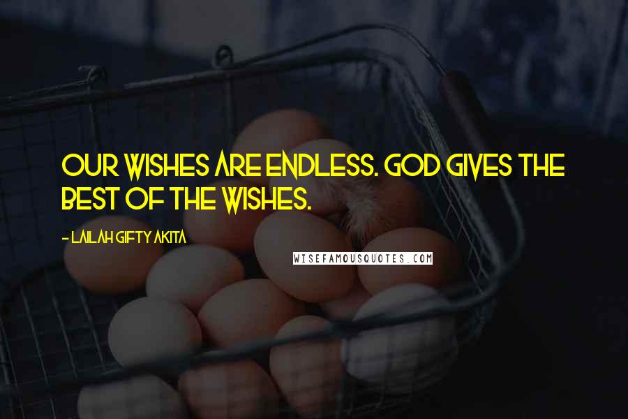 Lailah Gifty Akita Quotes: Our wishes are endless. God gives the best of the wishes.