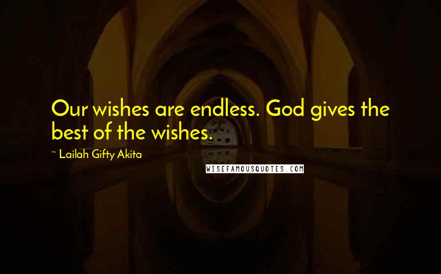 Lailah Gifty Akita Quotes: Our wishes are endless. God gives the best of the wishes.