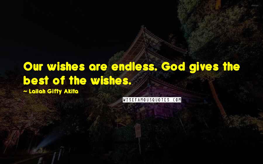 Lailah Gifty Akita Quotes: Our wishes are endless. God gives the best of the wishes.