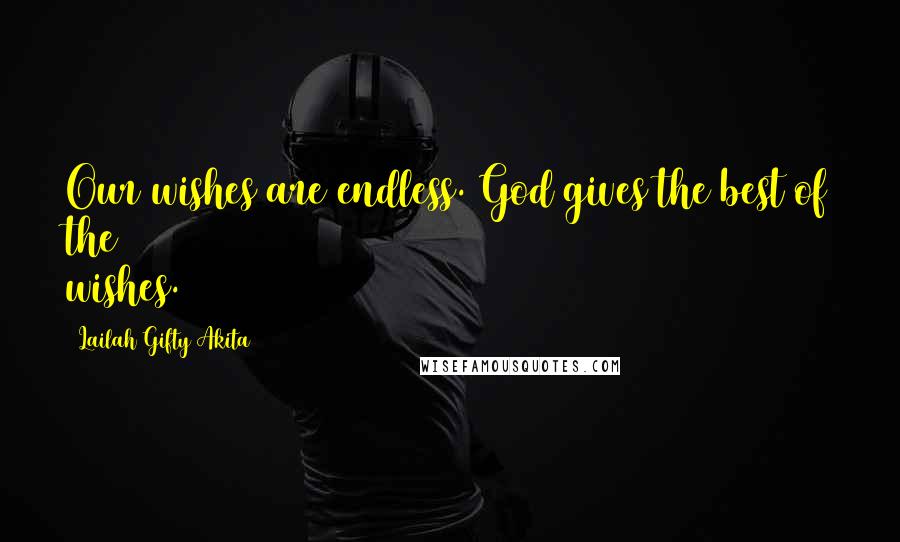 Lailah Gifty Akita Quotes: Our wishes are endless. God gives the best of the wishes.