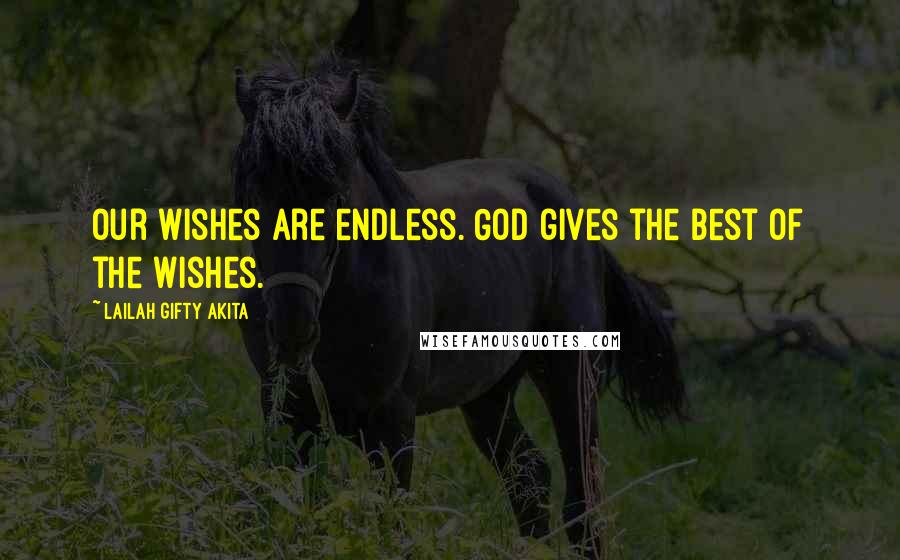 Lailah Gifty Akita Quotes: Our wishes are endless. God gives the best of the wishes.