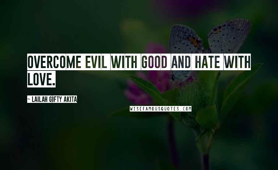Lailah Gifty Akita Quotes: Overcome evil with good and hate with love.