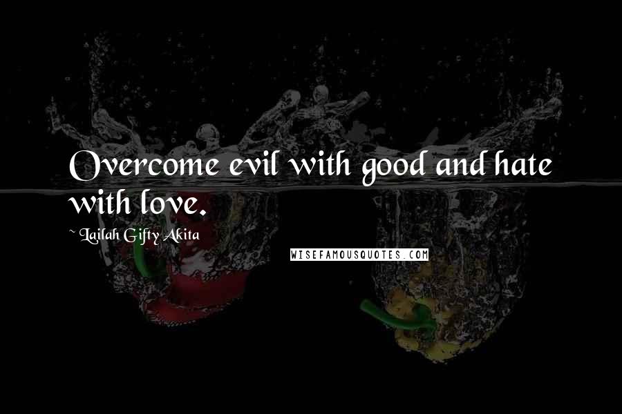 Lailah Gifty Akita Quotes: Overcome evil with good and hate with love.