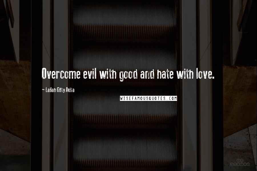 Lailah Gifty Akita Quotes: Overcome evil with good and hate with love.