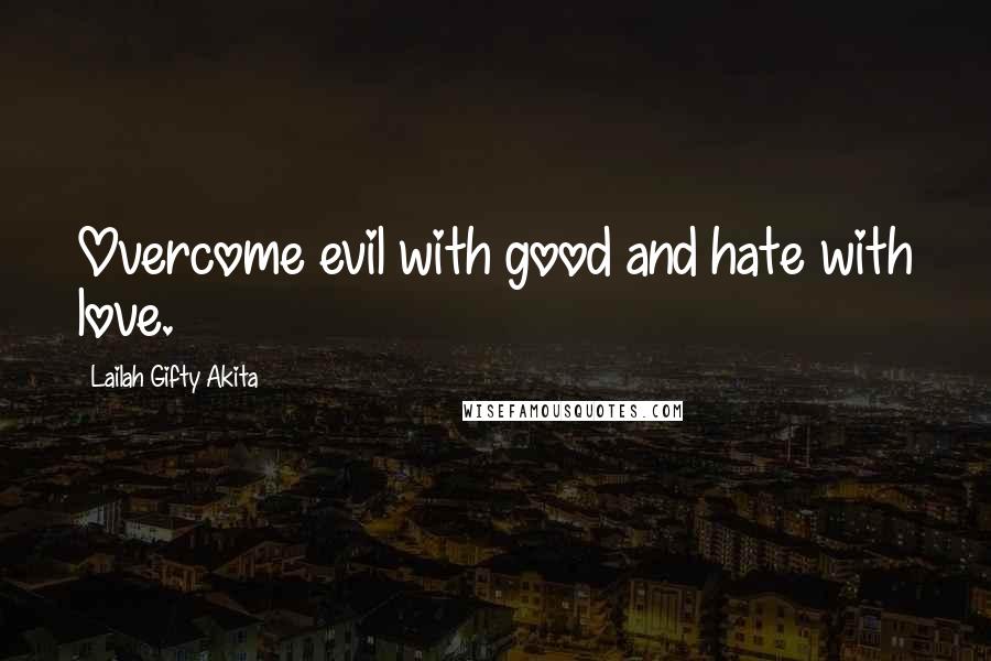 Lailah Gifty Akita Quotes: Overcome evil with good and hate with love.