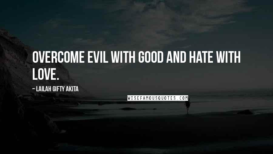Lailah Gifty Akita Quotes: Overcome evil with good and hate with love.