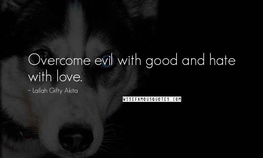 Lailah Gifty Akita Quotes: Overcome evil with good and hate with love.