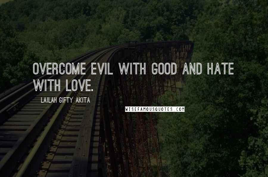 Lailah Gifty Akita Quotes: Overcome evil with good and hate with love.