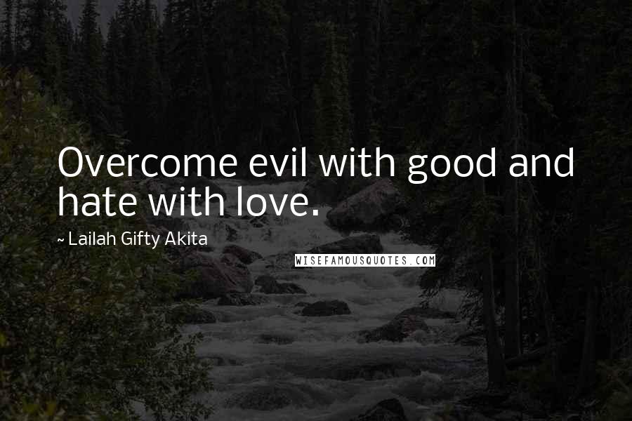 Lailah Gifty Akita Quotes: Overcome evil with good and hate with love.