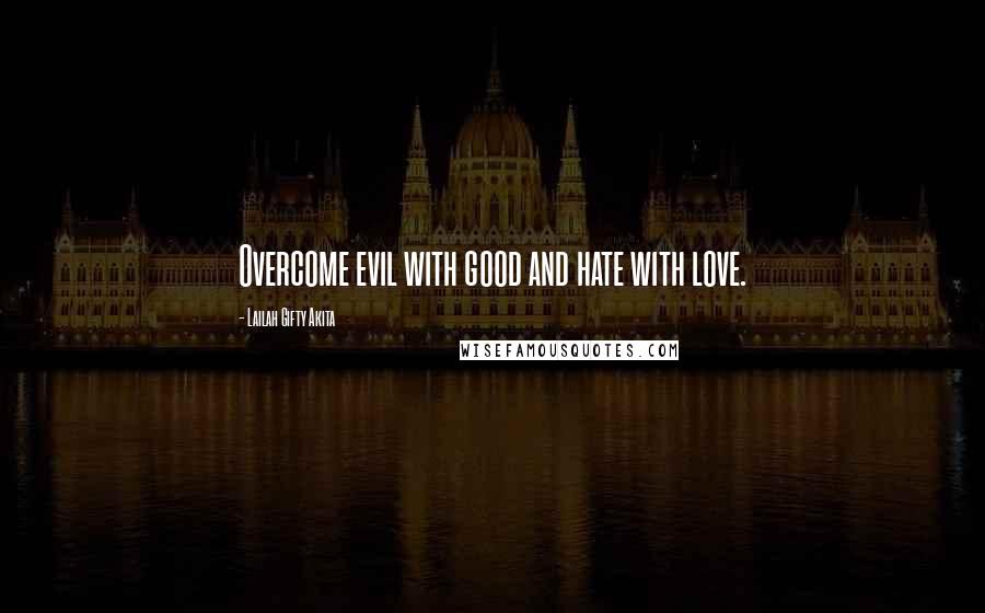 Lailah Gifty Akita Quotes: Overcome evil with good and hate with love.