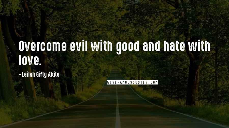Lailah Gifty Akita Quotes: Overcome evil with good and hate with love.
