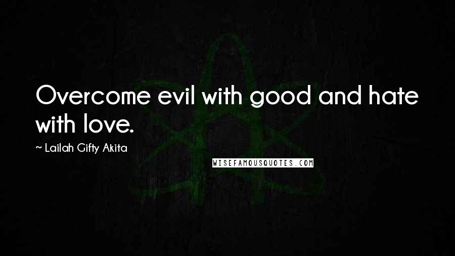 Lailah Gifty Akita Quotes: Overcome evil with good and hate with love.