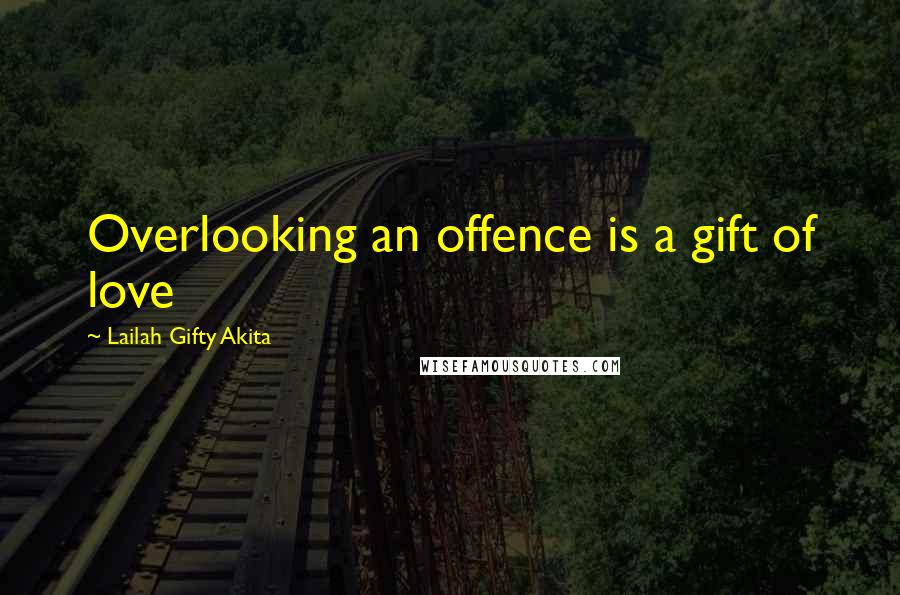 Lailah Gifty Akita Quotes: Overlooking an offence is a gift of love