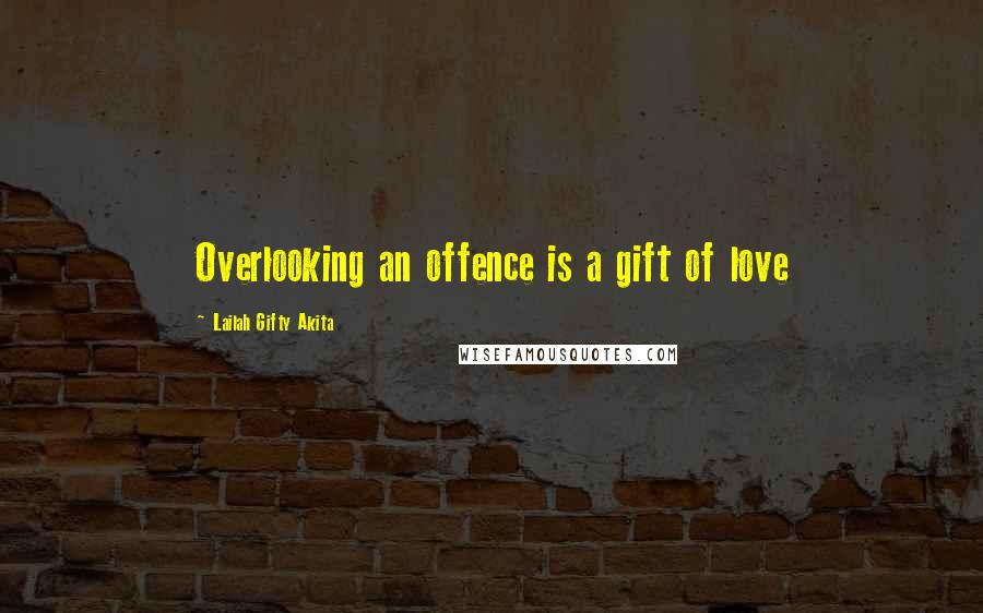 Lailah Gifty Akita Quotes: Overlooking an offence is a gift of love