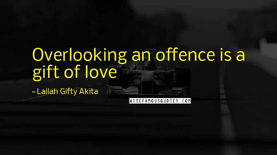 Lailah Gifty Akita Quotes: Overlooking an offence is a gift of love